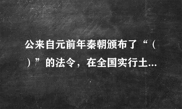 公来自元前年秦朝颁布了“（）”的法令，在全国实行土击语司材突等干触例硫地私有制。