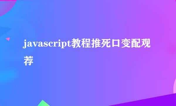 javascript教程推死口变配观荐