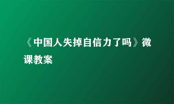 《中国人失掉自信力了吗》微课教案