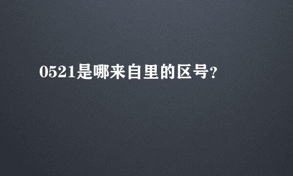 0521是哪来自里的区号？