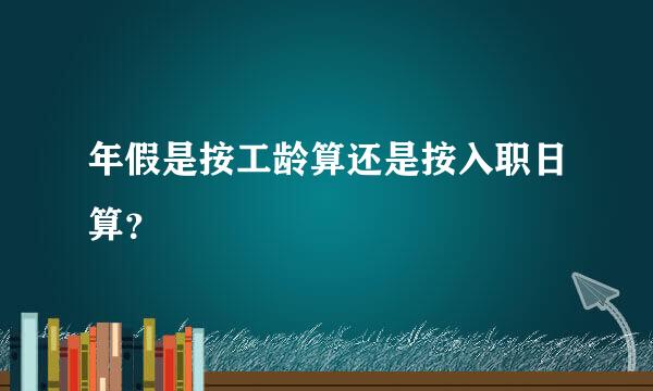 年假是按工龄算还是按入职日算？