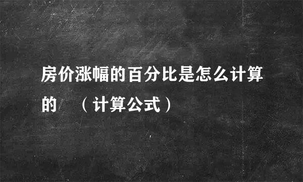 房价涨幅的百分比是怎么计算的 （计算公式）