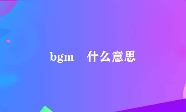 bgm 什么意思