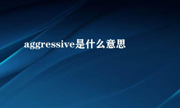 aggressive是什么意思