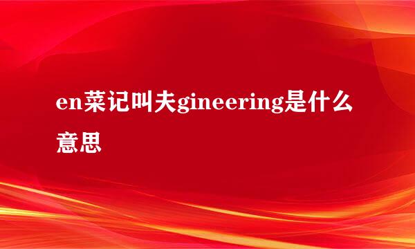 en菜记叫夫gineering是什么意思