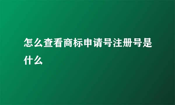 怎么查看商标申请号注册号是什么