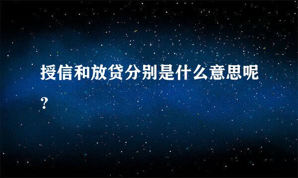 授信和放贷分别是什么意思呢？