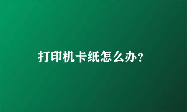 打印机卡纸怎么办？