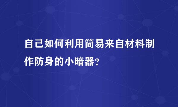 自己如何利用简易来自材料制作防身的小暗器？