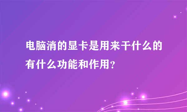 电脑消的显卡是用来干什么的有什么功能和作用？