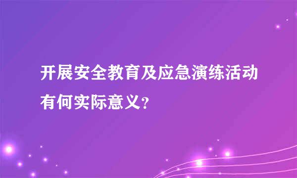 开展安全教育及应急演练活动有何实际意义？