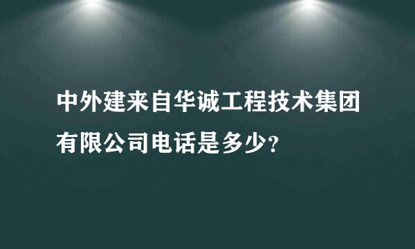 中外建来自华诚工程技术集团有限公司电话是多少？