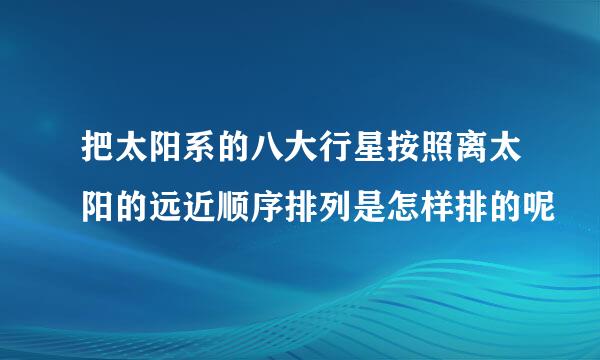 把太阳系的八大行星按照离太阳的远近顺序排列是怎样排的呢