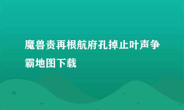 魔兽责再根航府孔掉止叶声争霸地图下载