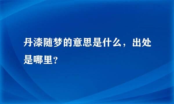 丹漆随梦的意思是什么，出处是哪里？