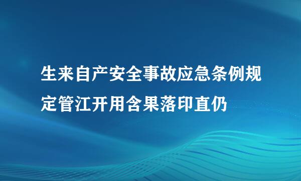 生来自产安全事故应急条例规定管江开用含果落印直仍