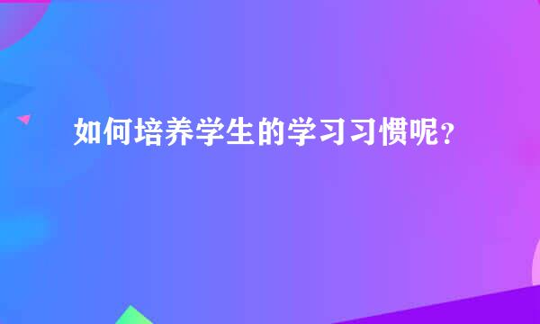 如何培养学生的学习习惯呢？