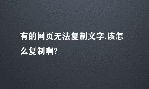 有的网页无法复制文字.该怎么复制啊?