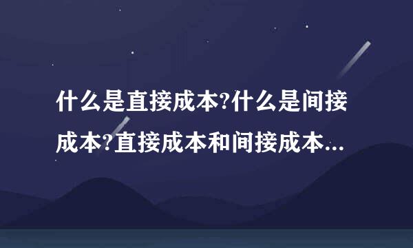 什么是直接成本?什么是间接成本?直接成本和间接成本分别包括什么?谢谢？