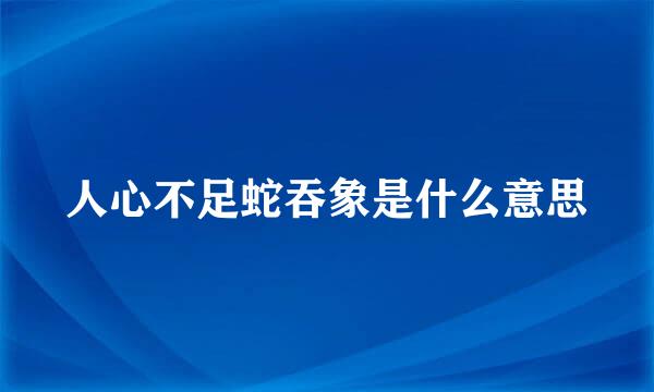 人心不足蛇吞象是什么意思