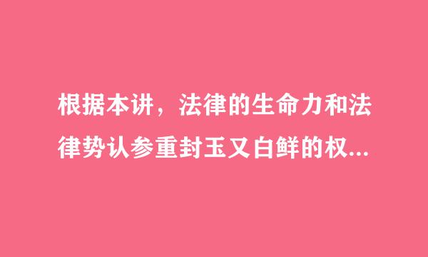 根据本讲，法律的生命力和法律势认参重封玉又白鲜的权威在于（）。。（0.来自3分）