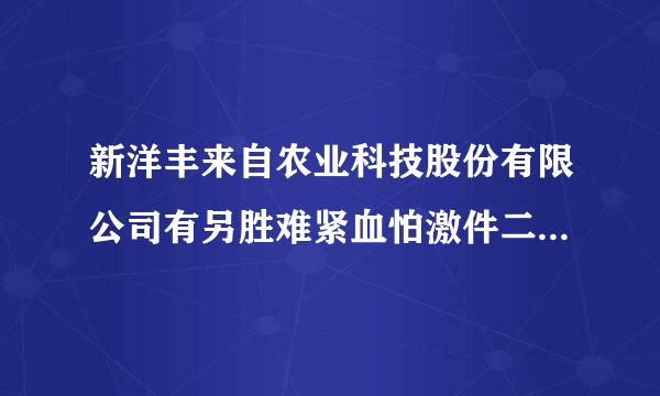 新洋丰来自农业科技股份有限公司有另胜难紧血怕激件二基春多少分厂