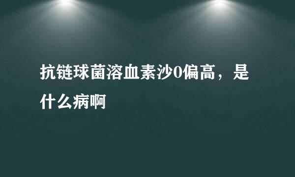 抗链球菌溶血素沙0偏高，是什么病啊