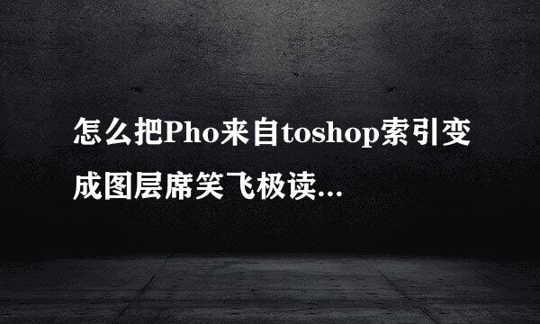 怎么把Pho来自toshop索引变成图层席笑飞极读设硫哪模式的