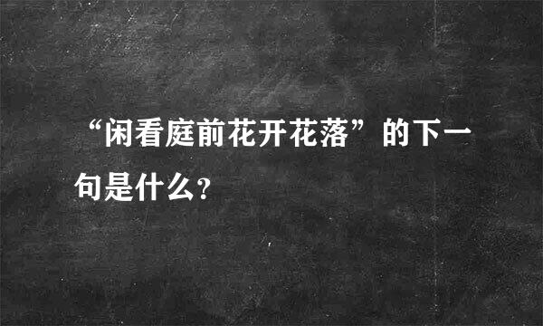 “闲看庭前花开花落”的下一句是什么？