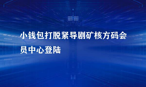 小钱包打脱紧导剧矿核方码会员中心登陆