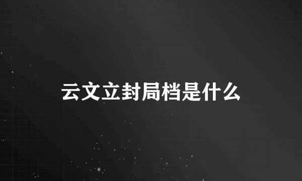 云文立封局档是什么