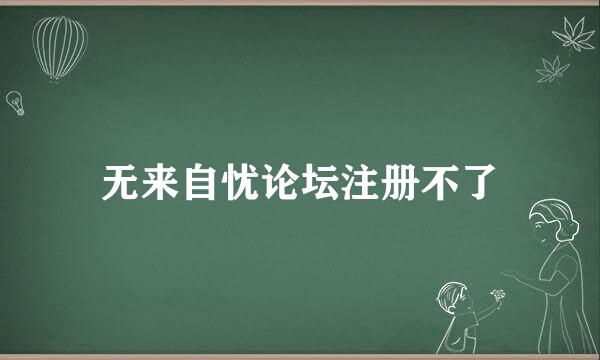 无来自忧论坛注册不了