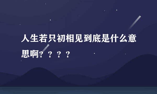 人生若只初相见到底是什么意思啊？？？？