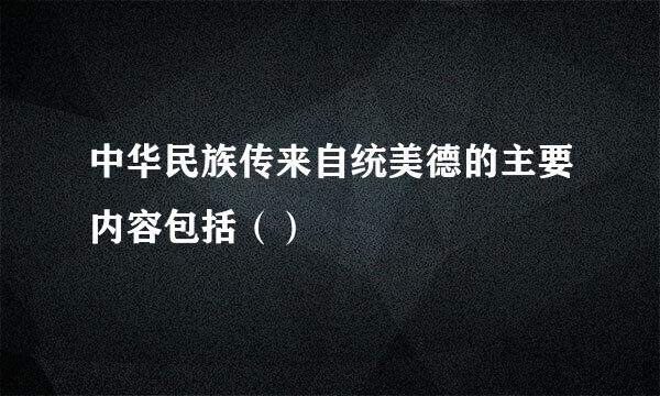 中华民族传来自统美德的主要内容包括（）