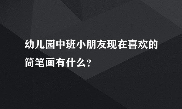 幼儿园中班小朋友现在喜欢的简笔画有什么？