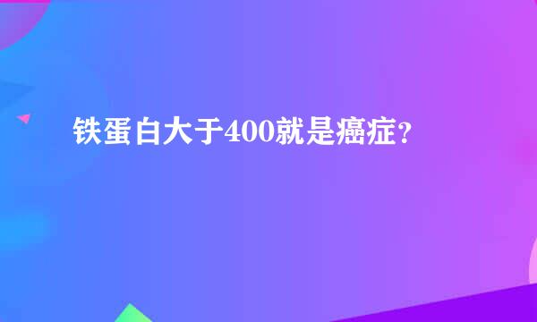 铁蛋白大于400就是癌症？