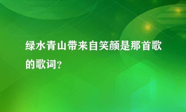 绿水青山带来自笑颜是那首歌的歌词？