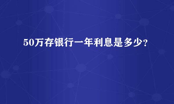 50万存银行一年利息是多少？