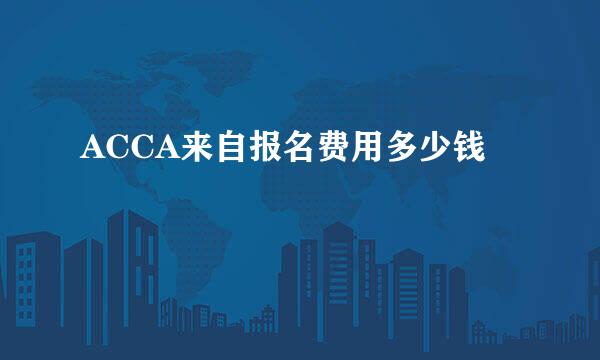 ACCA来自报名费用多少钱