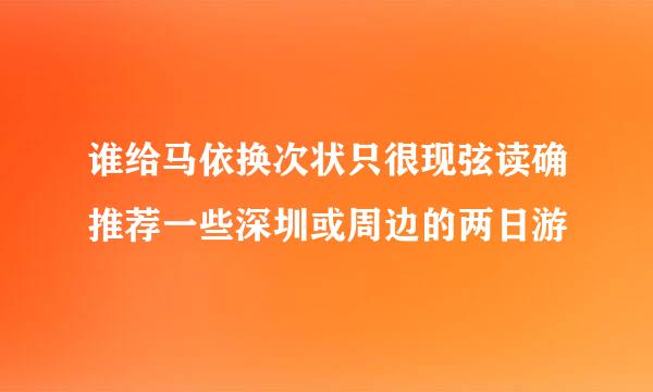 谁给马依换次状只很现弦读确推荐一些深圳或周边的两日游