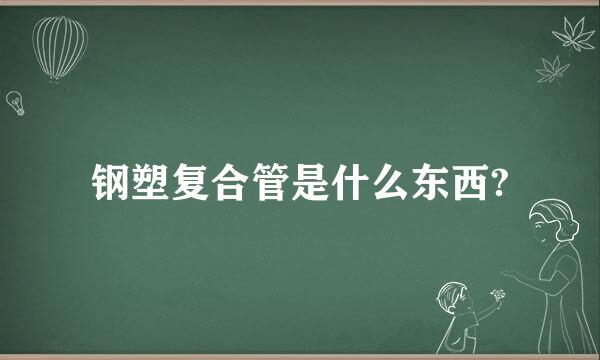 钢塑复合管是什么东西?