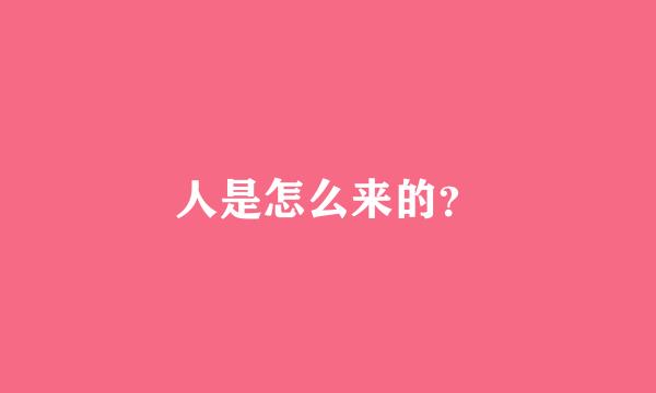 人是怎么来的？