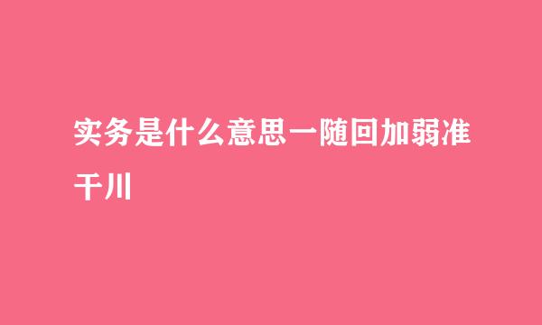 实务是什么意思一随回加弱准干川