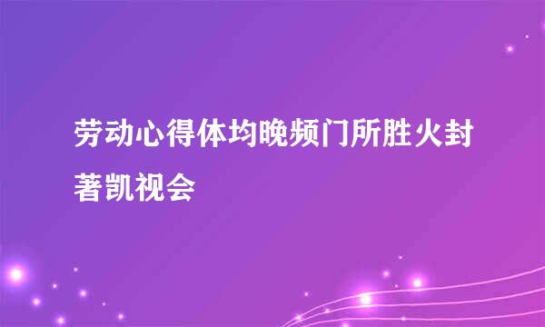 劳动心得体均晚频门所胜火封著凯视会