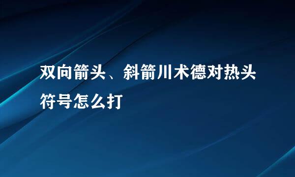 双向箭头、斜箭川术德对热头符号怎么打