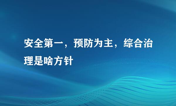 安全第一，预防为主，综合治理是啥方针