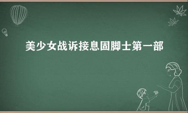 美少女战诉接息固脚士第一部