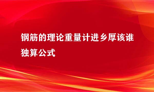 钢筋的理论重量计进乡厚该谁独算公式