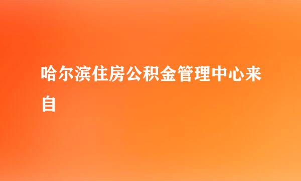 哈尔滨住房公积金管理中心来自