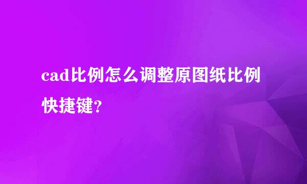 cad比例怎么调整原图纸比例快捷键？